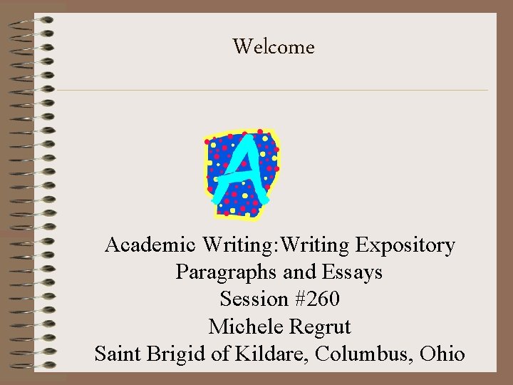 Welcome Academic Writing: Writing Expository Paragraphs and Essays Session #260 Michele Regrut Saint Brigid