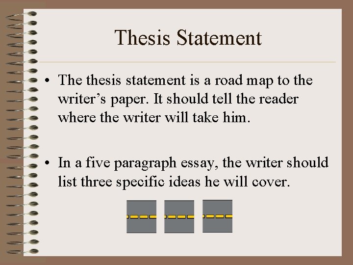 Thesis Statement • The thesis statement is a road map to the writer’s paper. Thesis Statement • The thesis statement is a road map to the writer’s paper.