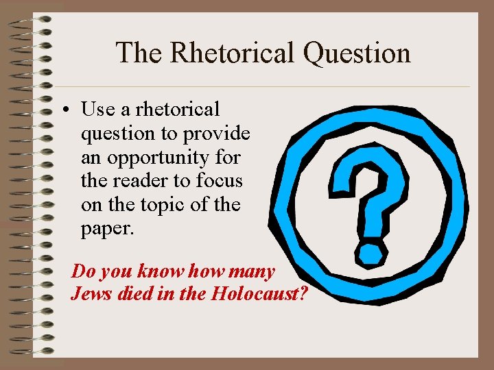 The Rhetorical Question • Use a rhetorical question to provide an opportunity for the