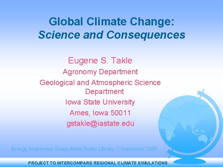 Global Climate Change: Science and Consequences Eugene S. Takle Agronomy Department Geological and Atmospheric