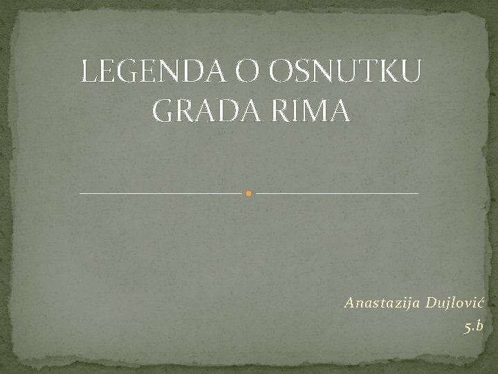 LEGENDA O OSNUTKU GRADA RIMA Anastazija Dujlović 5. b 