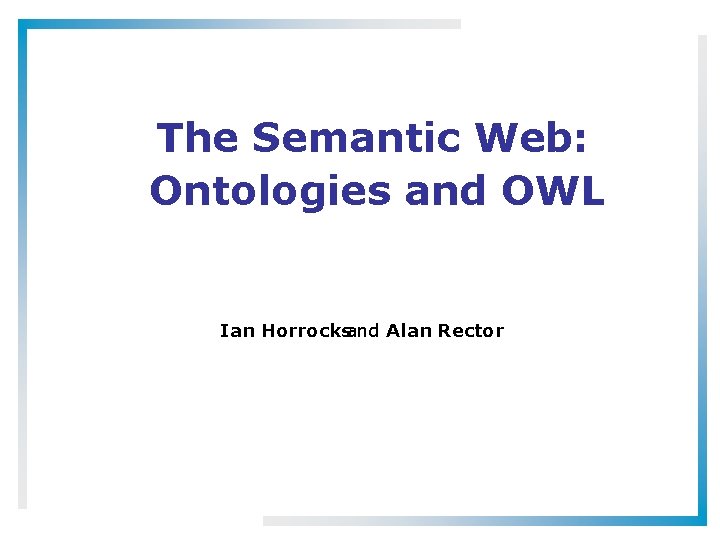 The Semantic Web: Ontologies and OWL Ian Horrocksand Alan Rector 