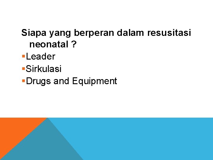 Siapa yang berperan dalam resusitasi neonatal ? §Leader §Sirkulasi §Drugs and Equipment 