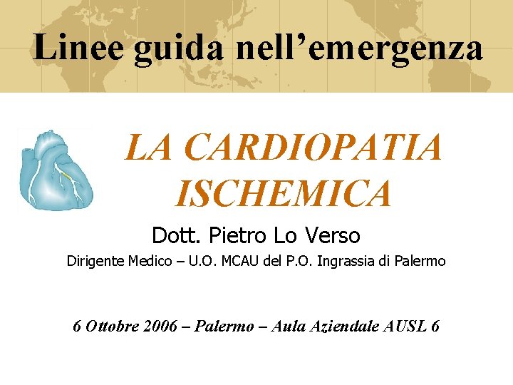 Linee guida nell’emergenza LA CARDIOPATIA ISCHEMICA Dott. Pietro Lo Verso Dirigente Medico – U.