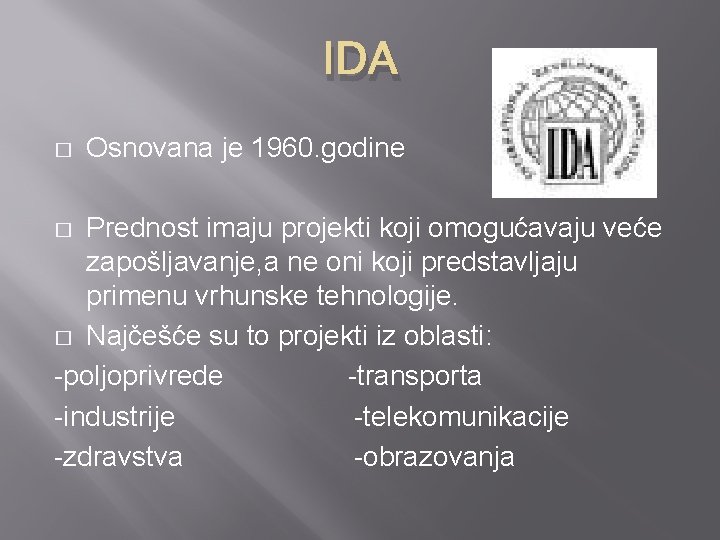 IDA � Osnovana je 1960. godine Prednost imaju projekti koji omogućavaju veće zapošljavanje, a