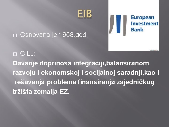 EIB � Osnovana je 1958. god. CILJ: Davanje doprinosa integraciji, balansiranom razvoju i ekonomskoj