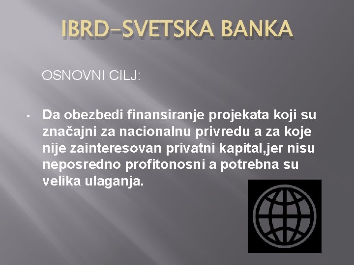 IBRD-SVETSKA BANKA OSNOVNI CILJ: • Da obezbedi finansiranje projekata koji su značajni za nacionalnu