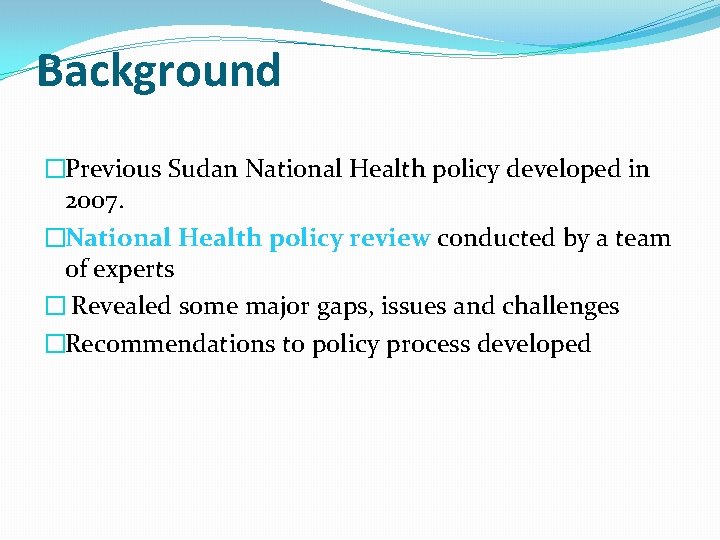 Background �Previous Sudan National Health policy developed in 2007. �National Health policy review conducted