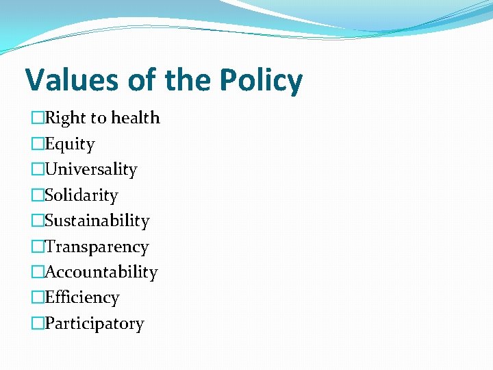 Values of the Policy �Right to health �Equity �Universality �Solidarity �Sustainability �Transparency �Accountability �Efficiency