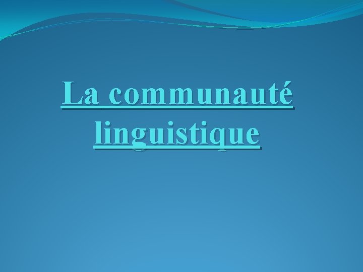 La communauté linguistique La communauté linguistique