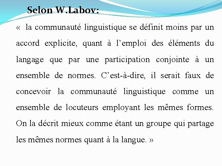 Selon W. Labov: « la communauté linguistique se définit moins par un accord explicite, Selon W. Labov: « la communauté linguistique se définit moins par un accord explicite,