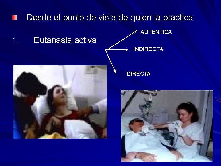 Desde el punto de vista de quien la practica AUTENTICA Eutanasia activa 1. INDIRECTA Desde el punto de vista de quien la practica AUTENTICA Eutanasia activa 1. INDIRECTA