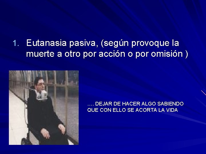 1. Eutanasia pasiva, (según provoque la muerte a otro por acción o por omisión 1. Eutanasia pasiva, (según provoque la muerte a otro por acción o por omisión