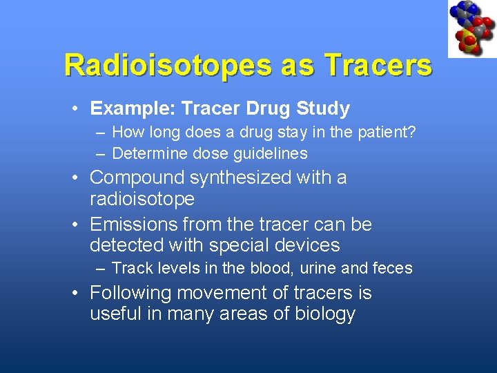 Radioisotopes as Tracers • Example: Tracer Drug Study – How long does a drug