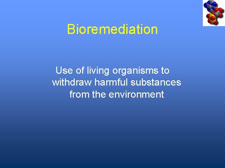 Bioremediation Use of living organisms to withdraw harmful substances from the environment 