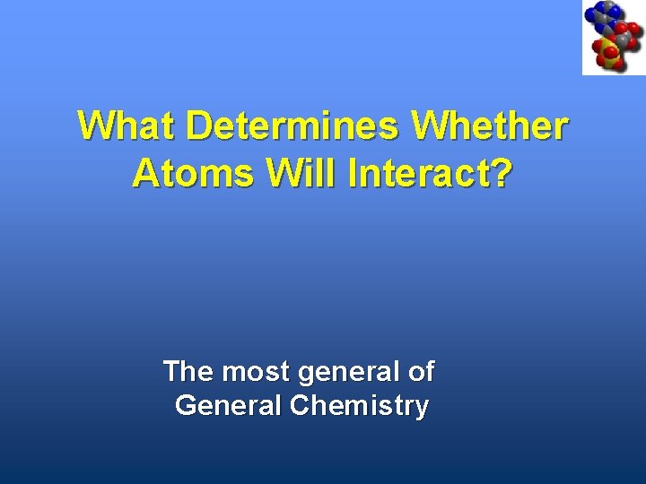 What Determines Whether Atoms Will Interact? The most general of General Chemistry 