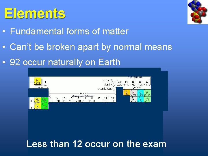 Elements • Fundamental forms of matter • Can’t be broken apart by normal means