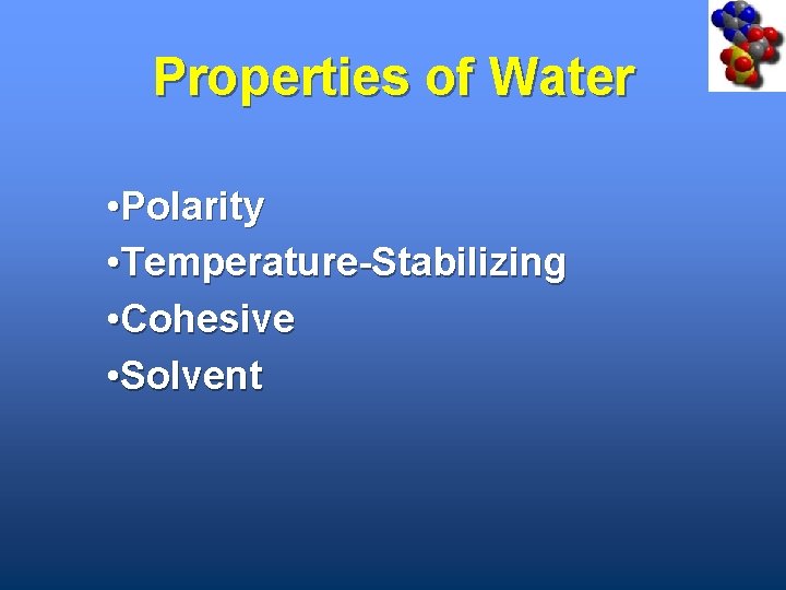 Properties of Water • Polarity • Temperature-Stabilizing • Cohesive • Solvent 