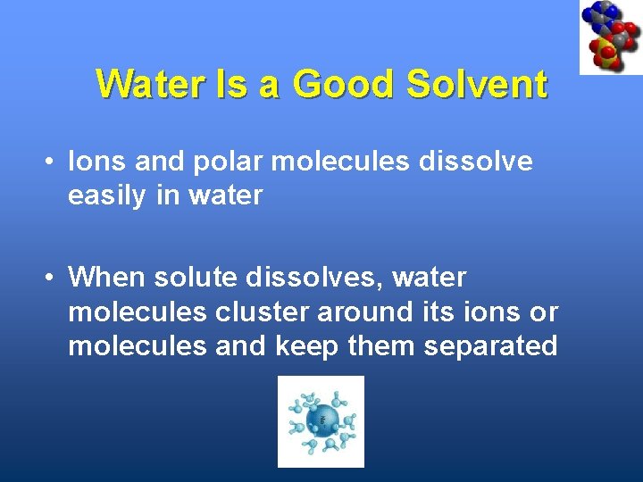 Water Is a Good Solvent • Ions and polar molecules dissolve easily in water
