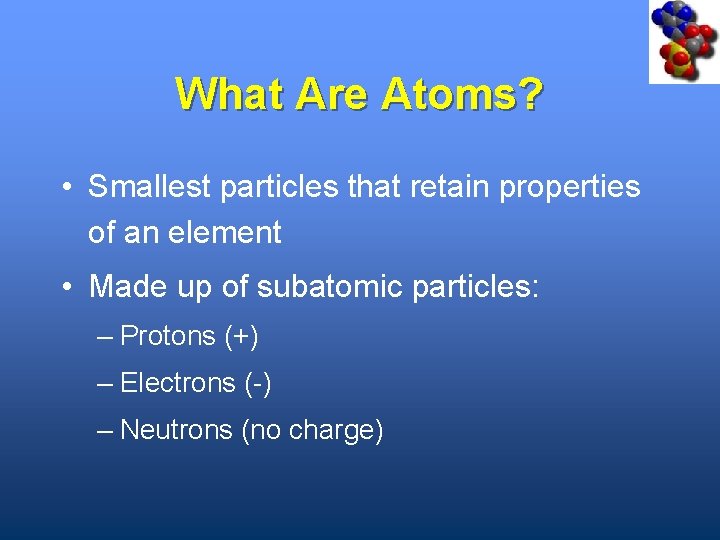 What Are Atoms? • Smallest particles that retain properties of an element • Made