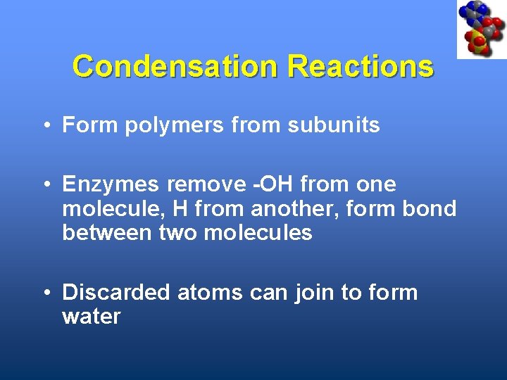 Condensation Reactions • Form polymers from subunits • Enzymes remove -OH from one molecule,