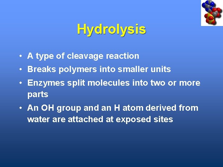 Hydrolysis • A type of cleavage reaction • Breaks polymers into smaller units •