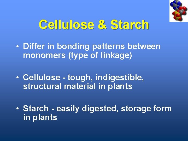 Cellulose & Starch • Differ in bonding patterns between monomers (type of linkage) •