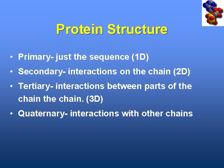 Protein Structure • Primary- just the sequence (1 D) • Secondary- interactions on the