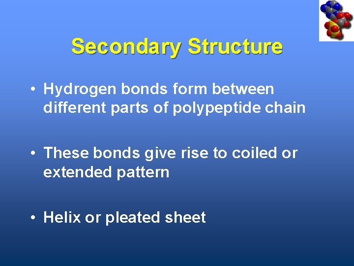 Secondary Structure • Hydrogen bonds form between different parts of polypeptide chain • These