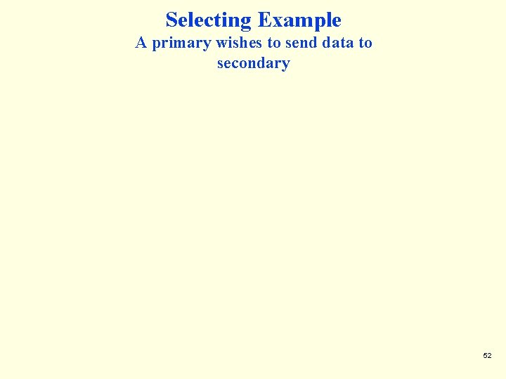 Selecting Example A primary wishes to send data to secondary 52 