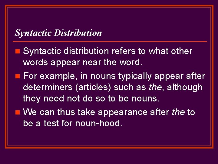 Syntactic Distribution Syntactic distribution refers to what other words appear near the word. n