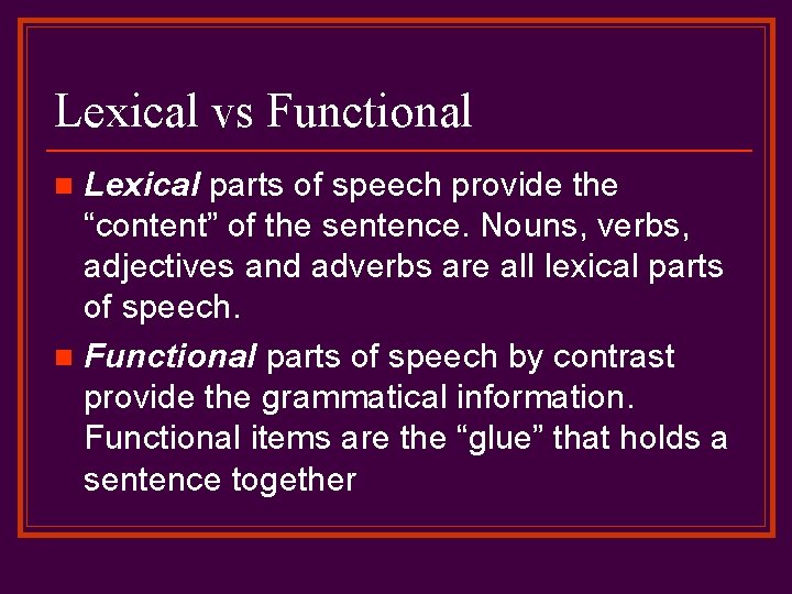 Lexical vs Functional Lexical parts of speech provide the “content” of the sentence. Nouns,