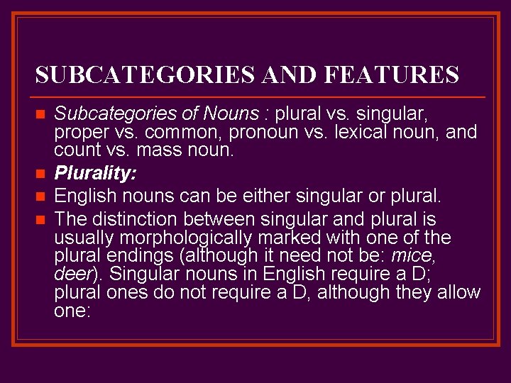 SUBCATEGORIES AND FEATURES n n Subcategories of Nouns : plural vs. singular, proper vs.