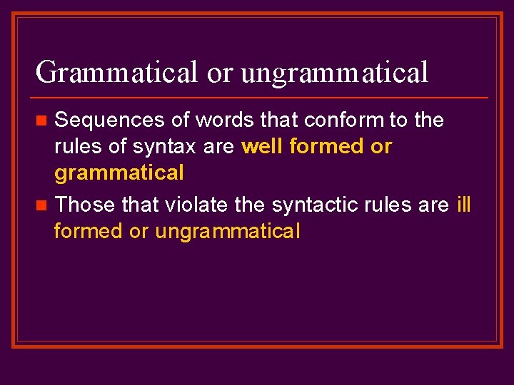 Grammatical or ungrammatical Sequences of words that conform to the rules of syntax are