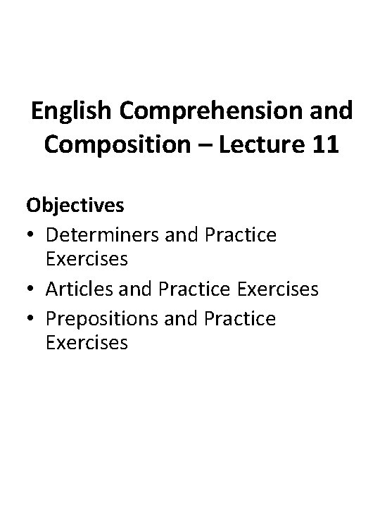 English Comprehension and Composition – Lecture 11 Objectives • Determiners and Practice Exercises •