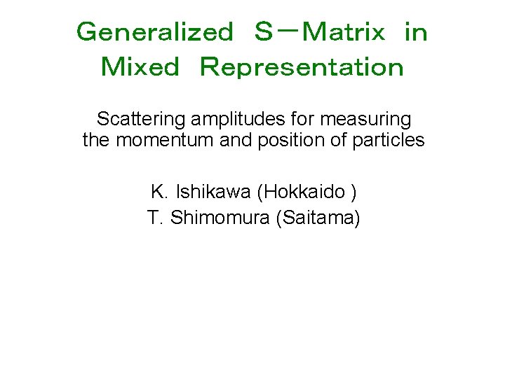 Ｇｅｎｅｒａｌｉｚｅｄ　Ｓ－Ｍａｔｒｉｘ　ｉｎ　 Ｍｉｘｅｄ　Ｒｅｐｒｅｓｅｎｔａｔｉｏｎ Scattering amplitudes for measuring the momentum and position of particles K. Ishikawa