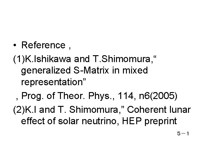  • Reference , (1)K. Ishikawa and T. Shimomura, “ generalized S-Matrix in mixed