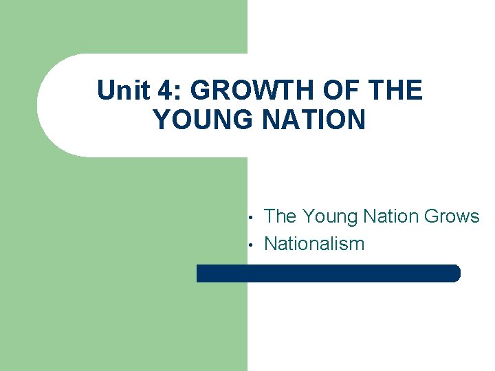 Unit 4: GROWTH OF THE YOUNG NATION • • The Young Nation Grows Nationalism