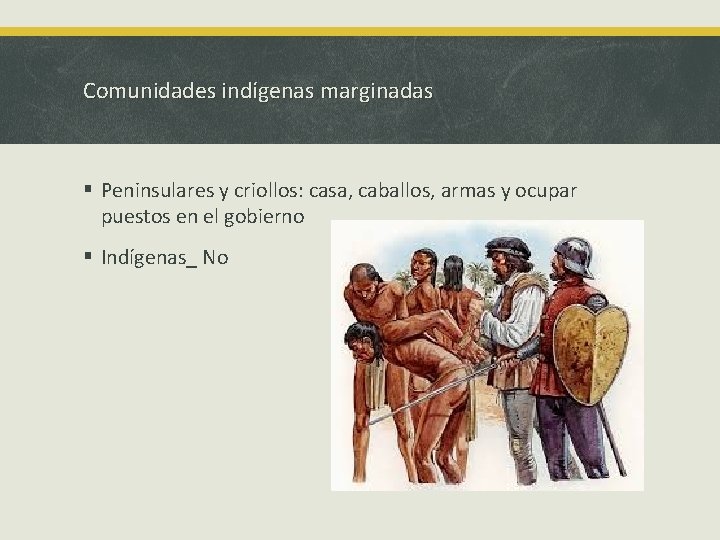 Comunidades indígenas marginadas § Peninsulares y criollos: casa, caballos, armas y ocupar puestos en