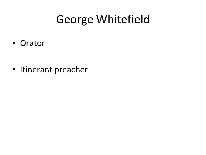 George Whitefield • Orator • Itinerant preacher 