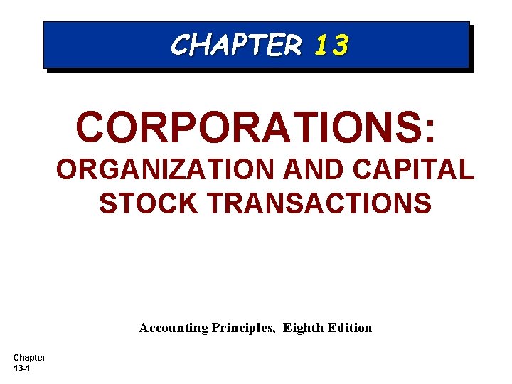 CHAPTER 13 CORPORATIONS: ORGANIZATION AND CAPITAL STOCK TRANSACTIONS Accounting Principles, Eighth Edition Chapter 13