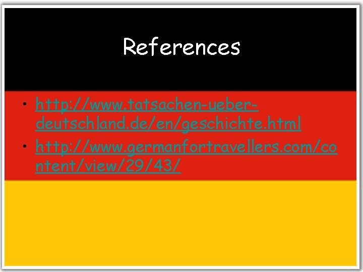 References • http: //www. tatsachen-ueberdeutschland. de/en/geschichte. html • http: //www. germanfortravellers. com/co ntent/view/29/43/ 