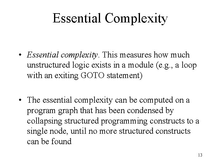 Essential Complexity • Essential complexity. This measures how much unstructured logic exists in a