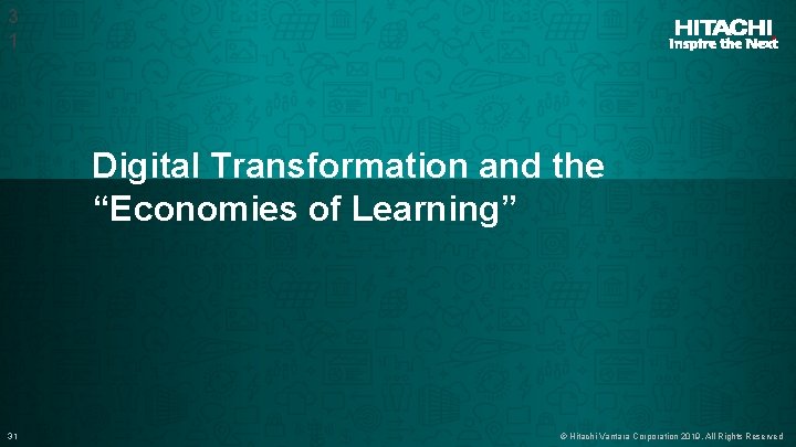 3 1 Digital Transformation and the “Economies of Learning” 31 © Hitachi Vantara Corporation