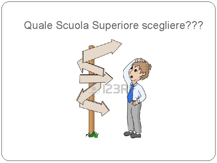 Quale Scuola Superiore scegliere? ? ? Quale Scuola Superiore scegliere? ? ?
