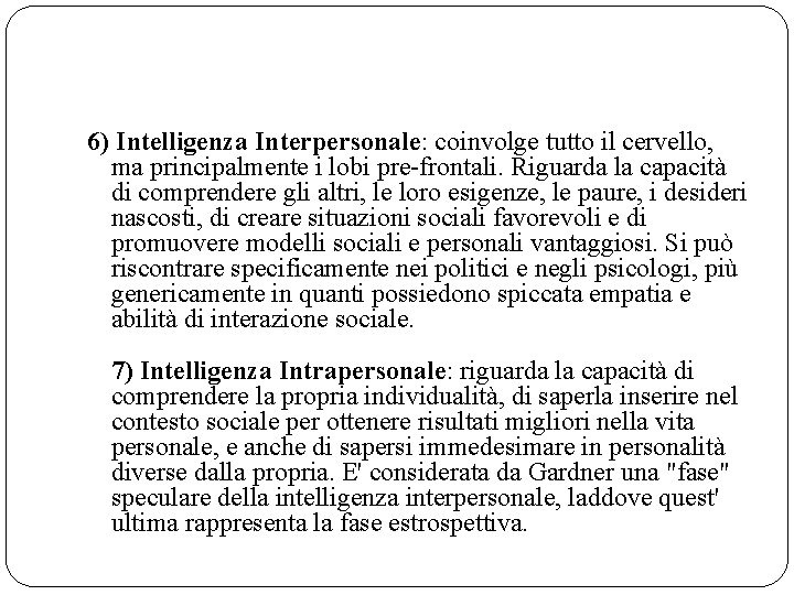 6) Intelligenza Interpersonale: coinvolge tutto il cervello, ma principalmente i lobi pre-frontali. Riguarda la 6) Intelligenza Interpersonale: coinvolge tutto il cervello, ma principalmente i lobi pre-frontali. Riguarda la