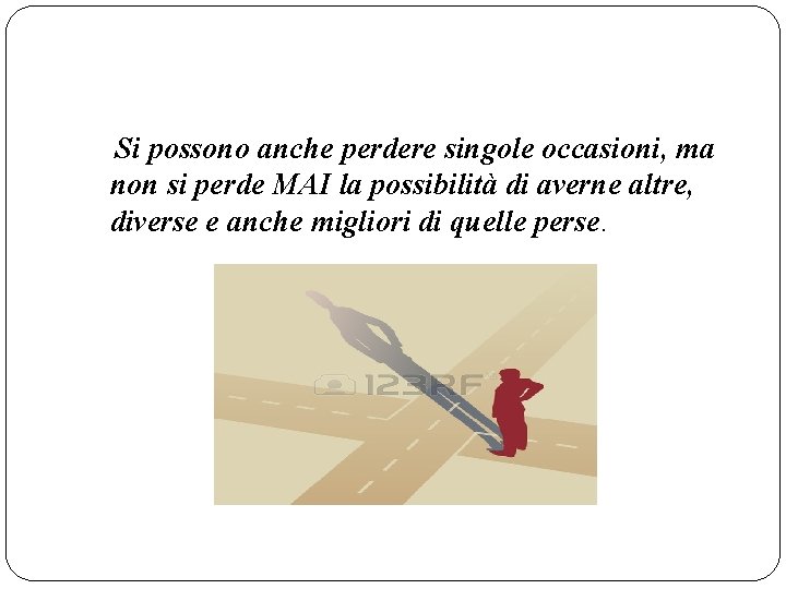 Si possono anche perdere singole occasioni, ma non si perde MAI la possibilità di Si possono anche perdere singole occasioni, ma non si perde MAI la possibilità di