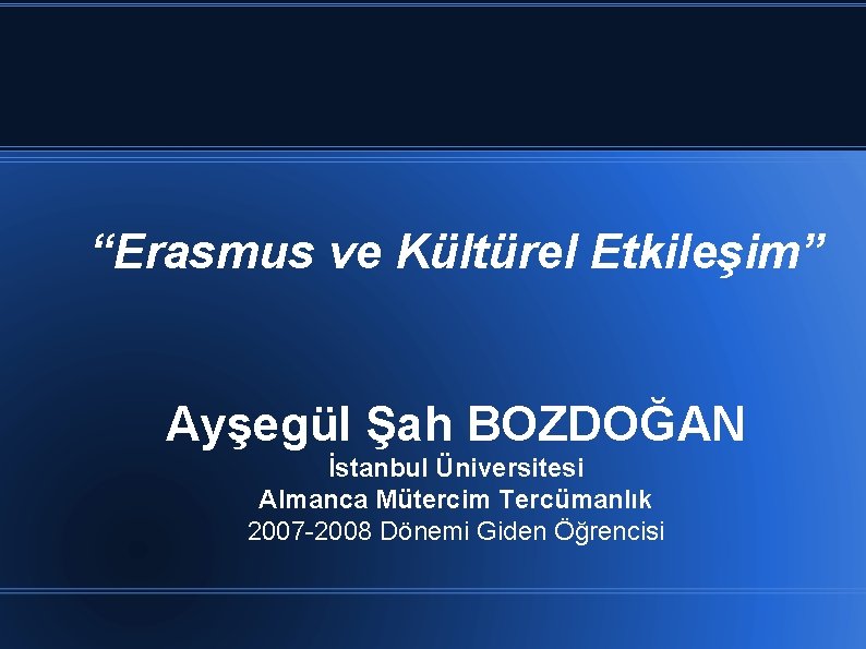 “Erasmus ve Kültürel Etkileşim” Ayşegül Şah BOZDOĞAN İstanbul Üniversitesi Almanca Mütercim Tercümanlık 2007 -2008