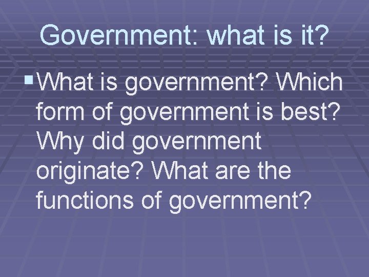 Government: what is it? §What is government? Which form of government is best? Why