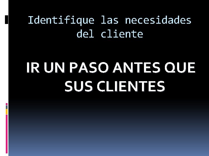 Identifique las necesidades del cliente IR UN PASO ANTES QUE SUS CLIENTES 